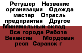 Ретушер › Название организации ­ Одежда мастер › Отрасль предприятия ­ Другое › Минимальный оклад ­ 1 - Все города Работа » Вакансии   . Мордовия респ.,Саранск г.